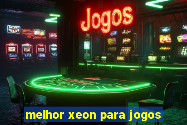 melhor xeon para jogos